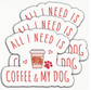 "All I Need Is Coffee & My Dog" Vinyl Sticker image 0